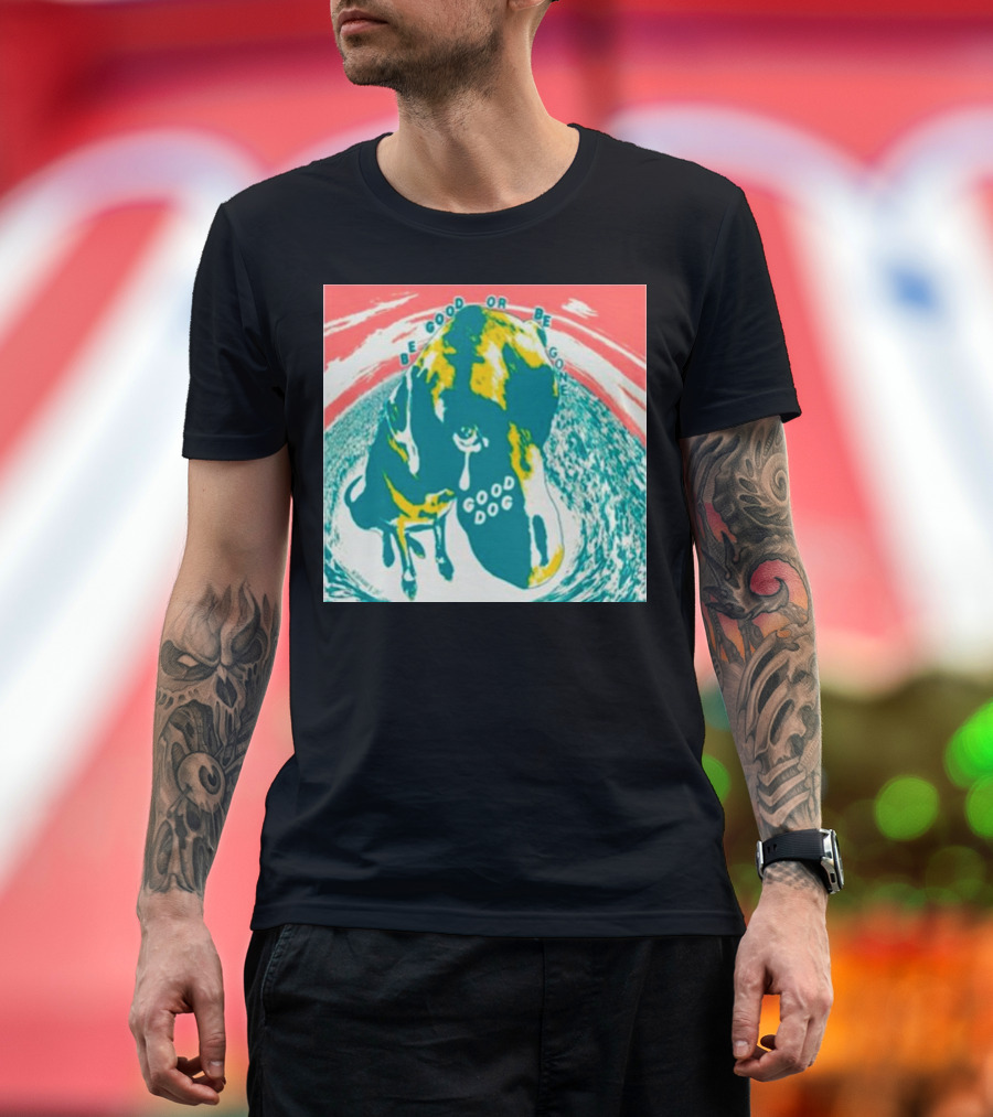 Be Good Or Be Gone Good Dog T-Shirt