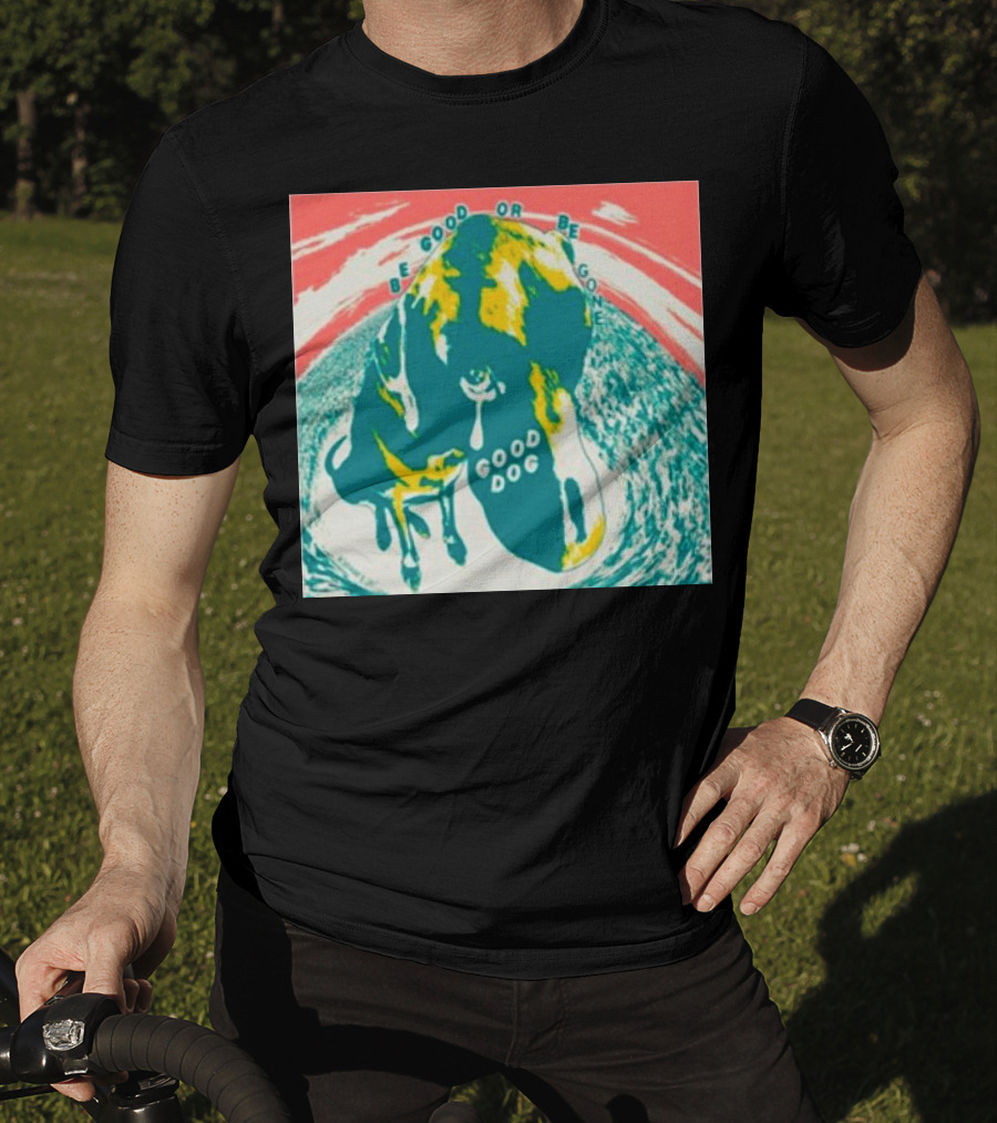 Be Good Or Be Gone Good Dog T-Shirt