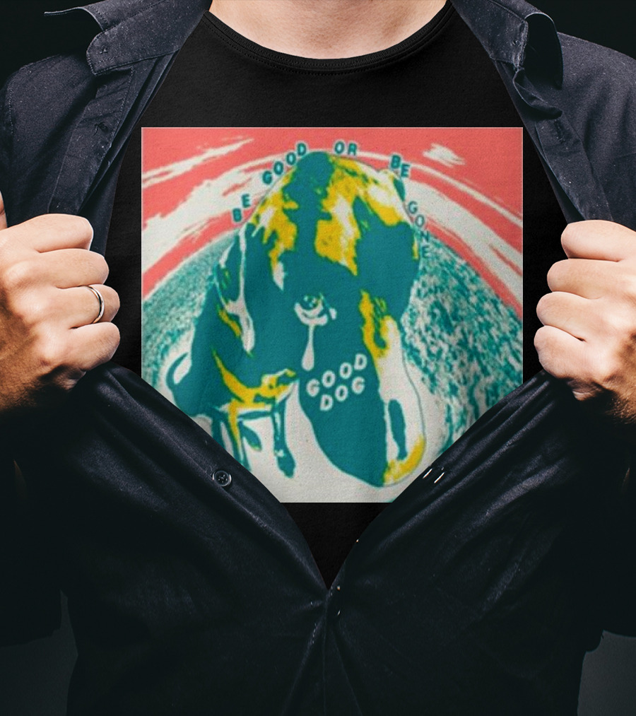 Be Good Or Be Gone Good Dog T-Shirt