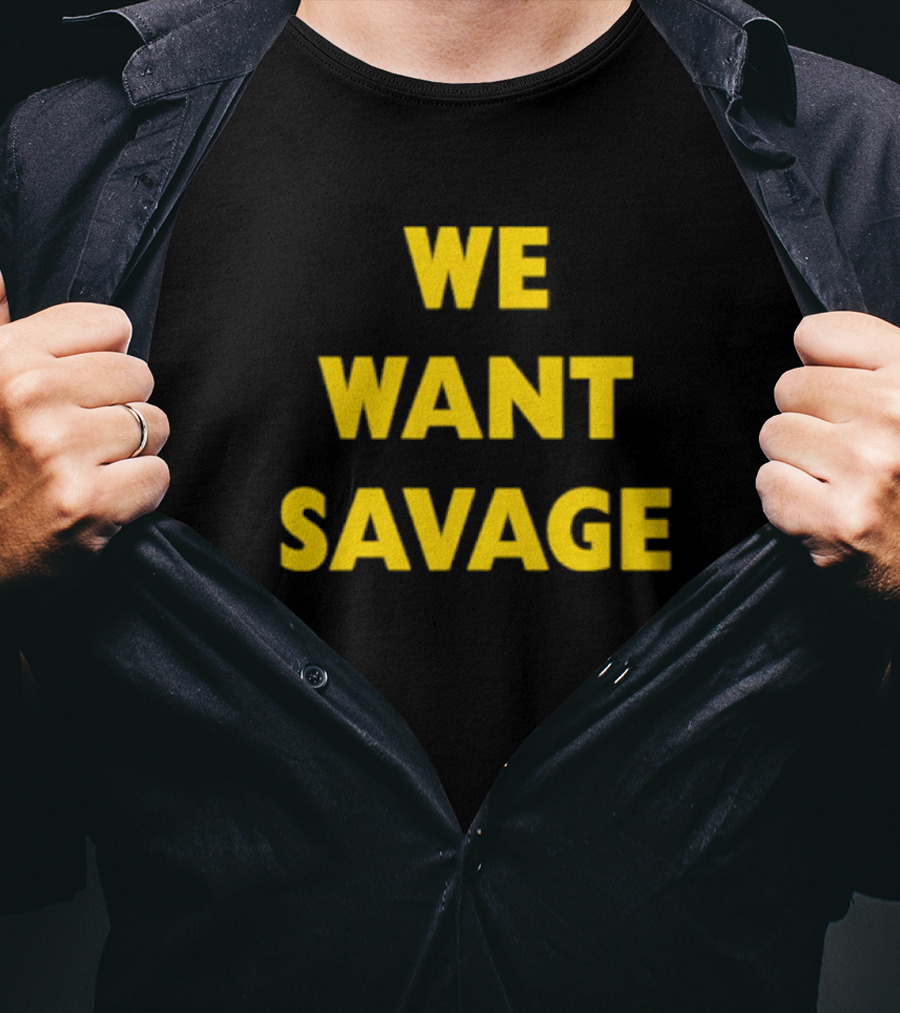 WE WANT SAVAGE T-Shirt