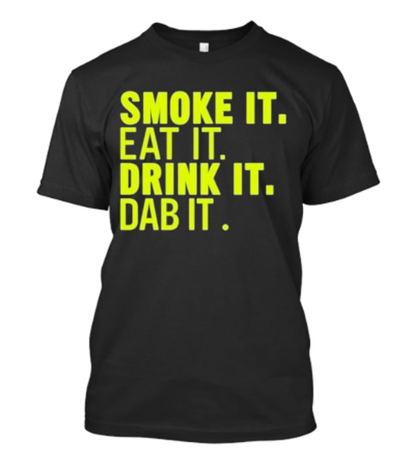 Smoke It Eat It Drink It Dab It T-Shirt