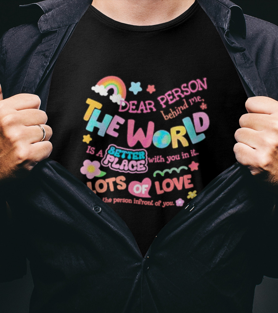 Dear Person Behind Me The World Is A Better Place With You In It Lots Of Love T-Shirt