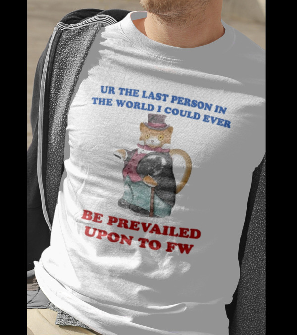 UR The Last Person In The World I Could Ever Be Prevailed Upon To FW Cat In Suit Cane T-Shirt