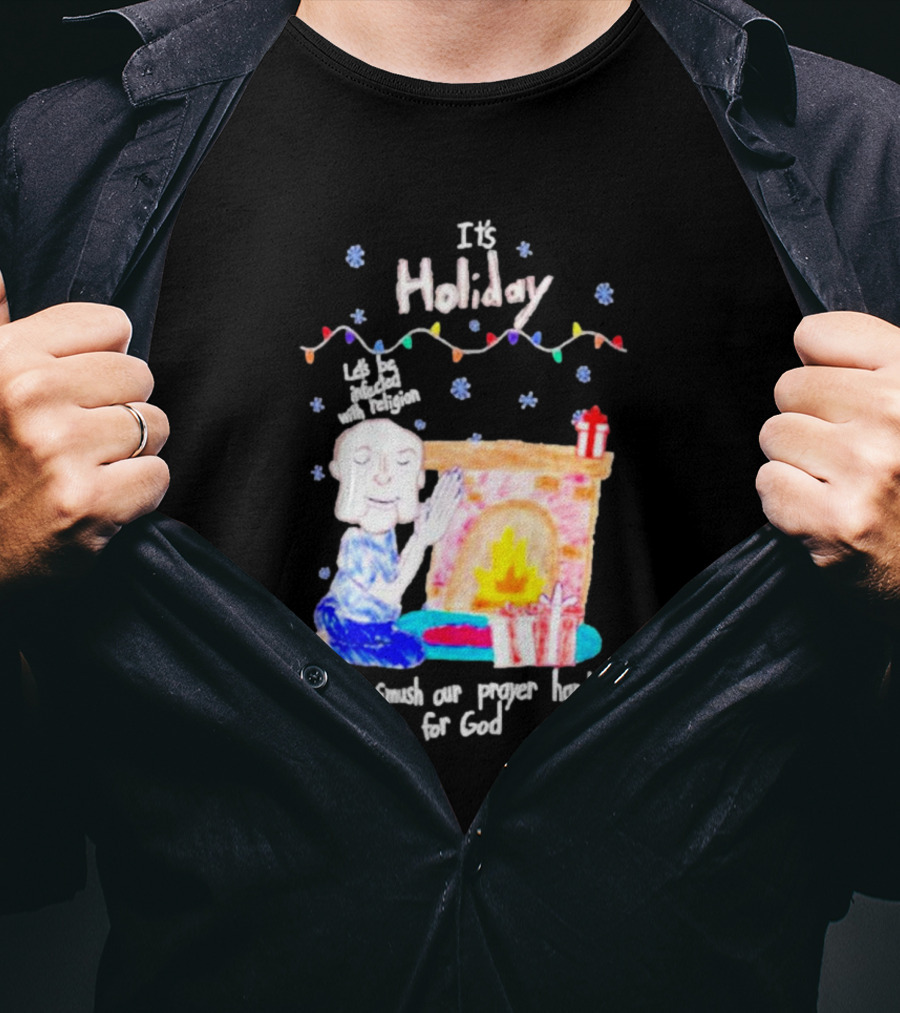 It’s Holiday Let’s Be Infected With Religion And Smush Our Prayer Hands For God Fireplace And Gifts T-Shirt