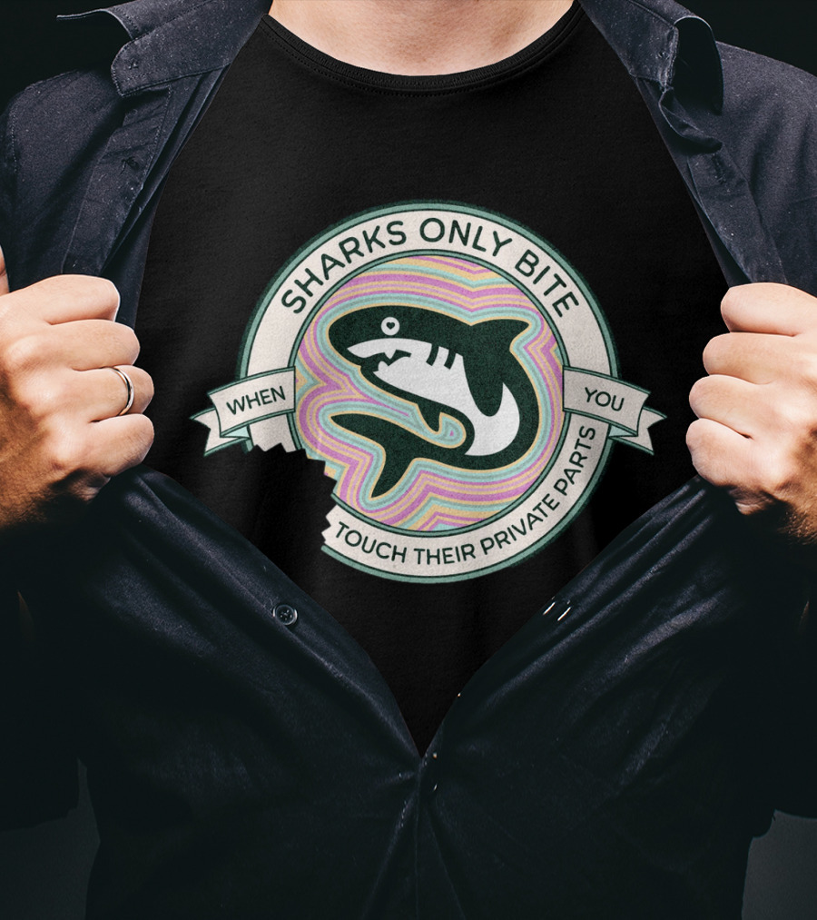 Sharks Only Bite When You Touch Their Private Parts T-Shirt