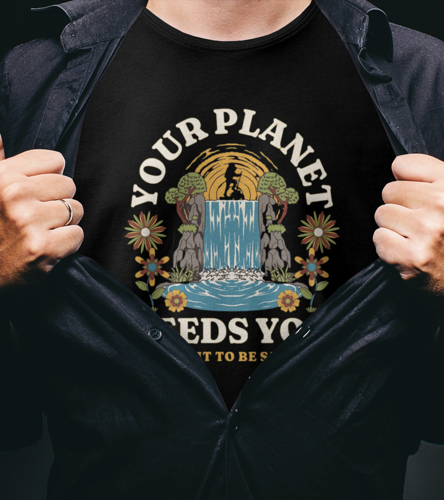 Your Planet Needs You Save It To Be Saved T-Shirt