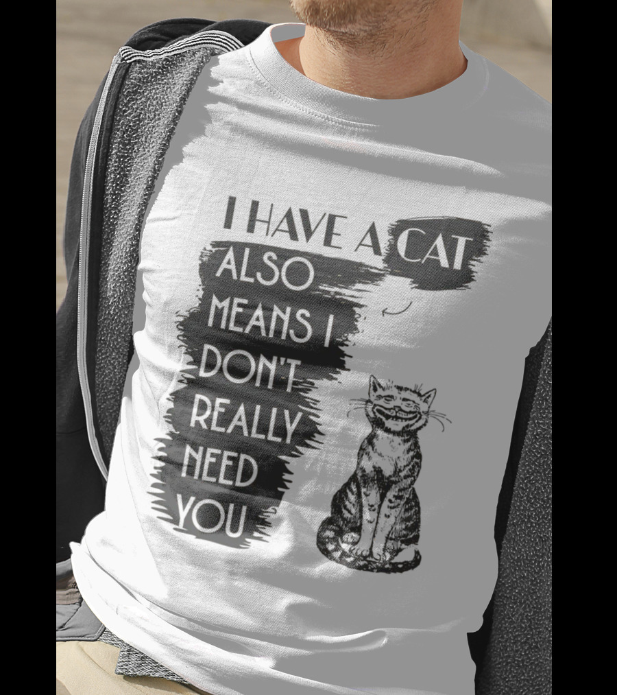 I Have A Cat Also Means I Don't Really Need You T-Shirt