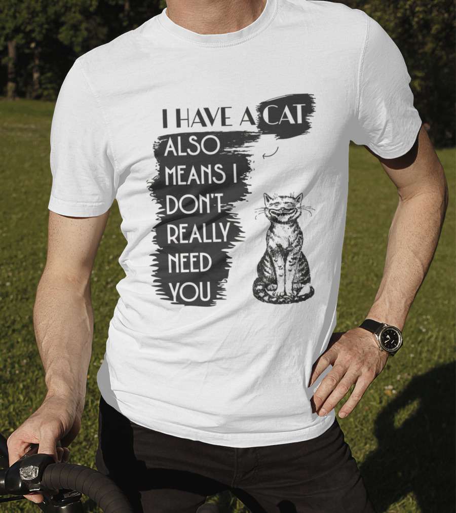 I Have A Cat Also Means I Don't Really Need You T-Shirt