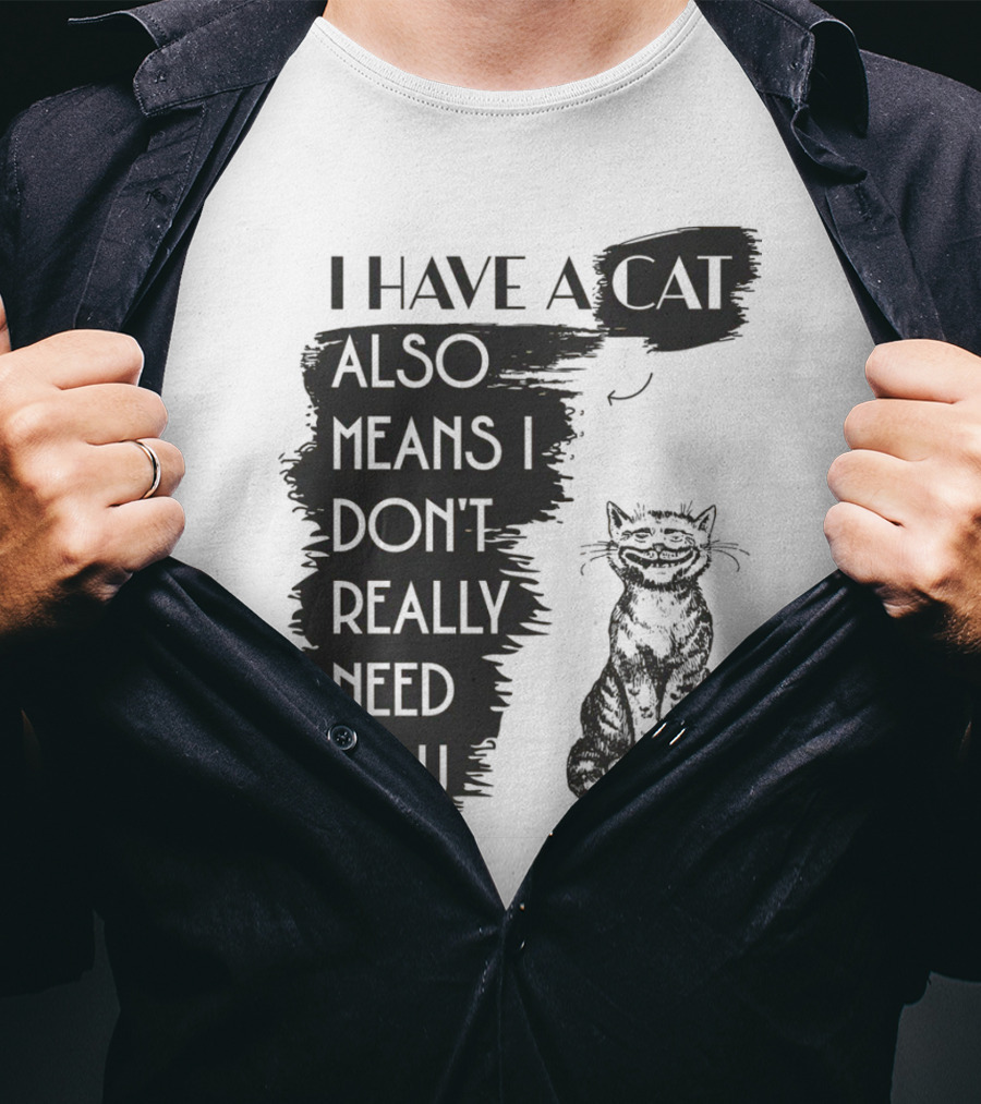 I Have A Cat Also Means I Don't Really Need You T-Shirt