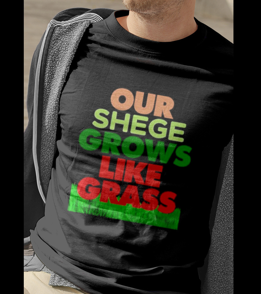 Our Shege Grows Like Grass T-Shirt