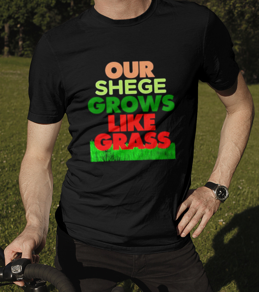 Our Shege Grows Like Grass T-Shirt