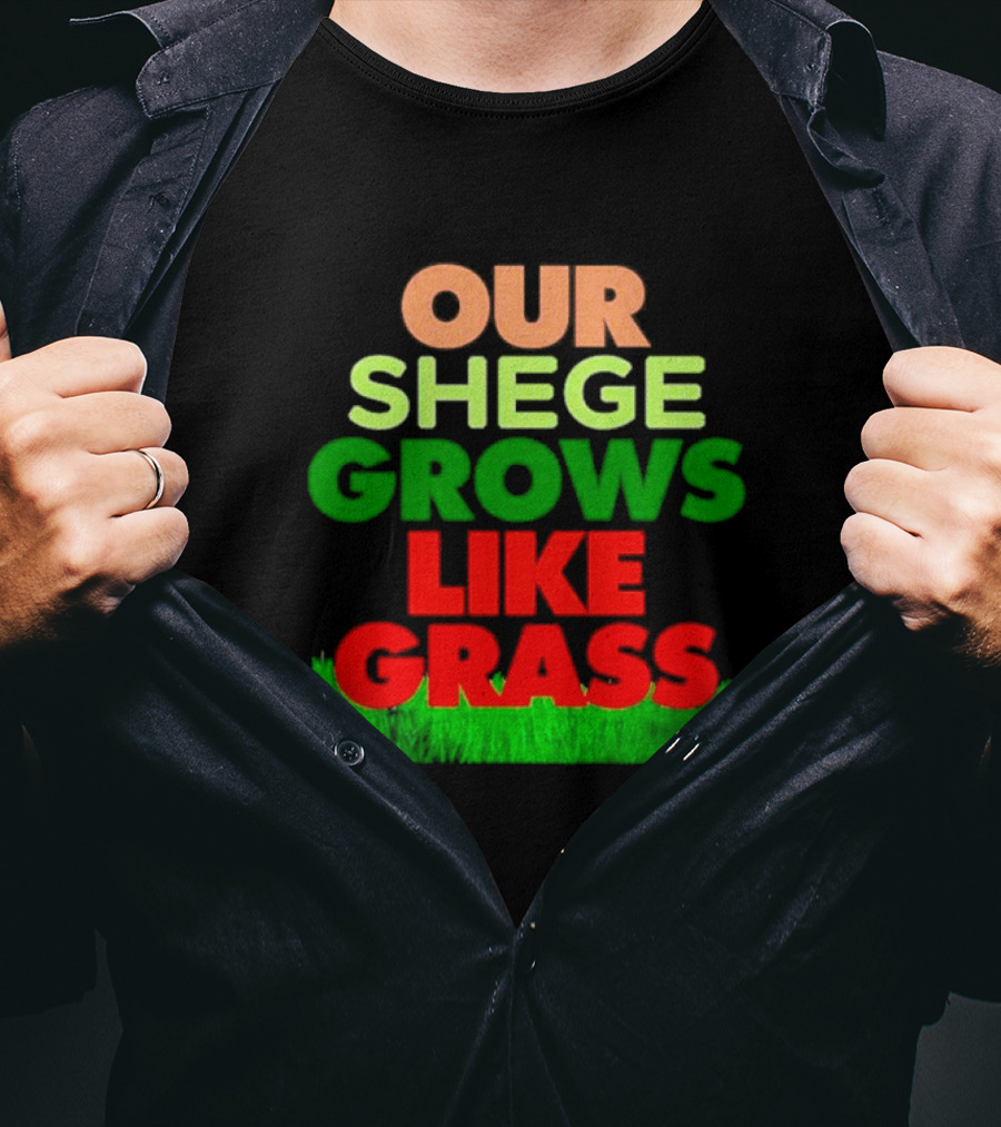 Our Shege Grows Like Grass T-Shirt