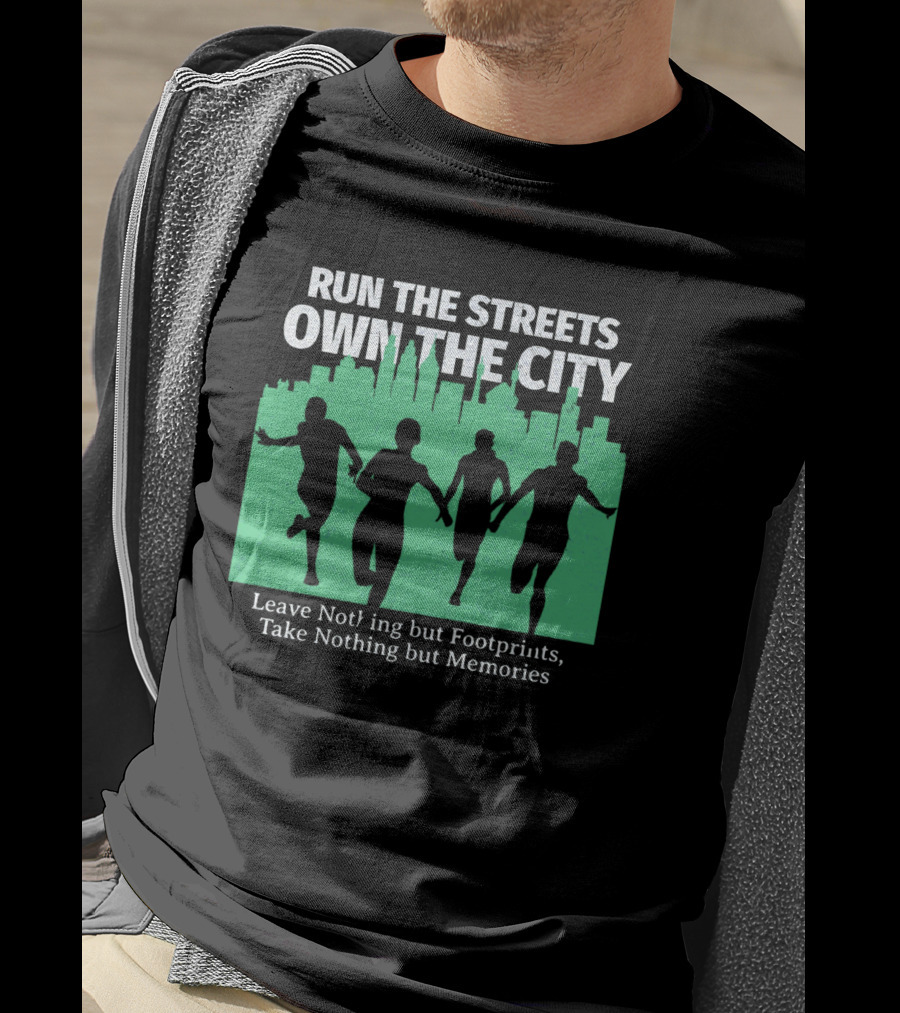 Run The Streets Own The City Leave Nothing But Footprints Take Nothing But Memories T-Shirt