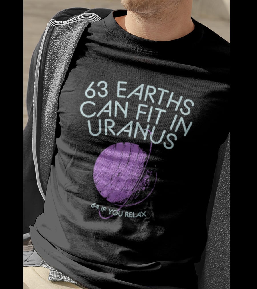 63 Earths Can Fit In Uranus 64 If You Relax T-Shirt