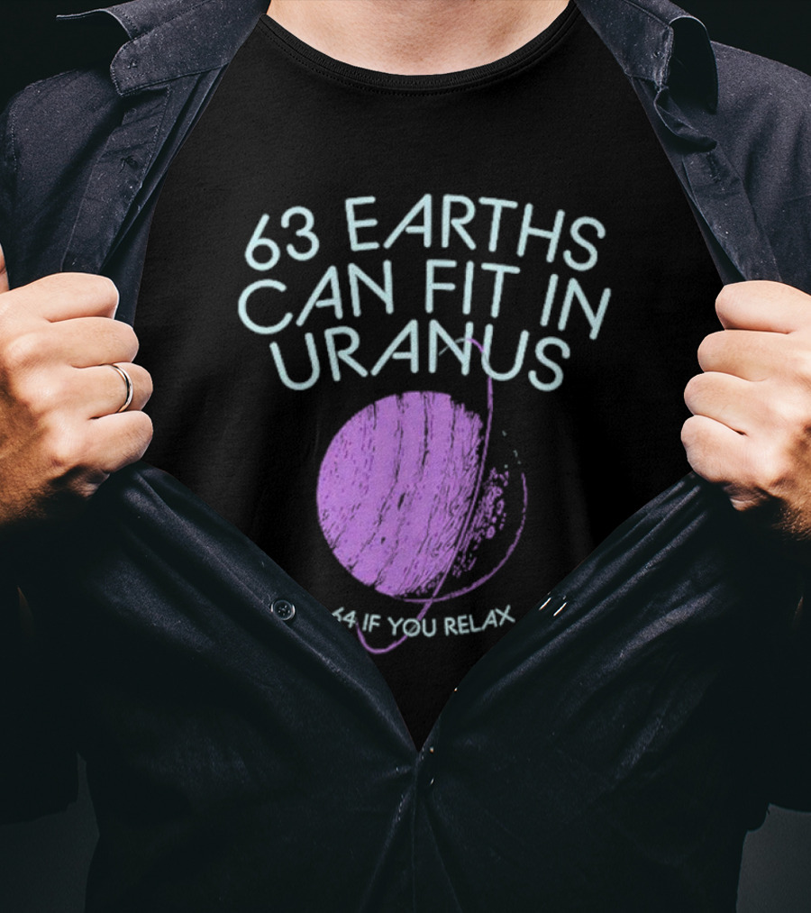 63 Earths Can Fit In Uranus 64 If You Relax T-Shirt