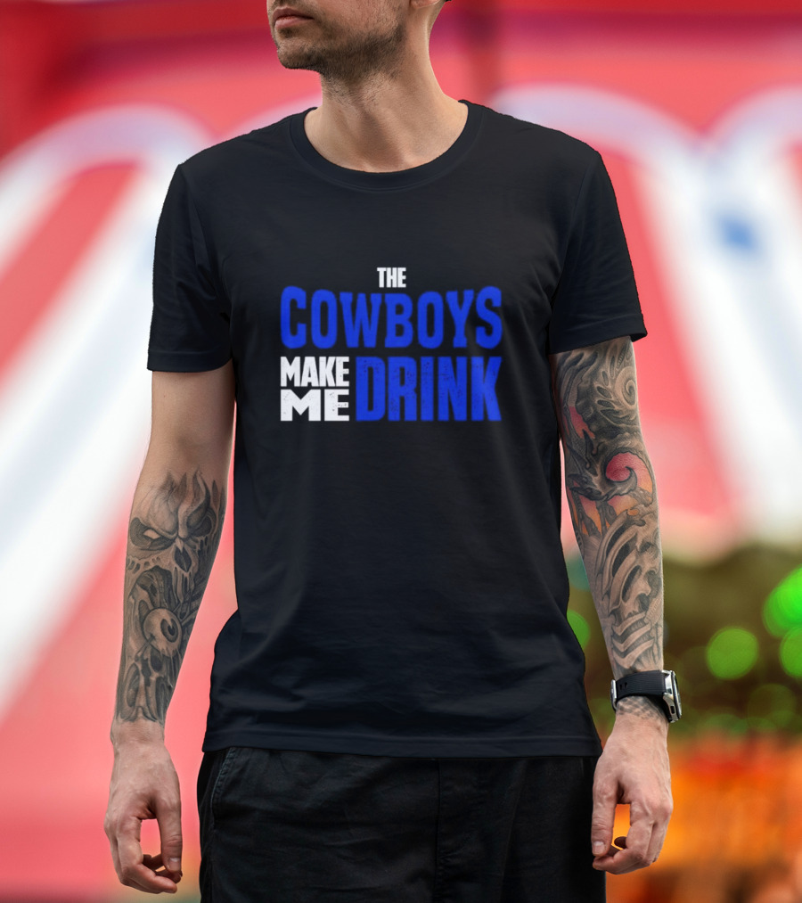 THE COWBOYS MAKE ME DRINK T-Shirt