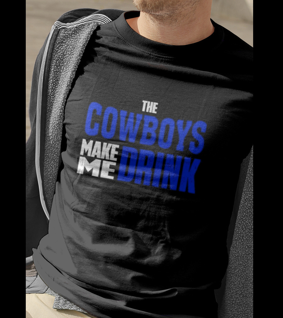 The Cowboys Make ME Drink T-Shirt