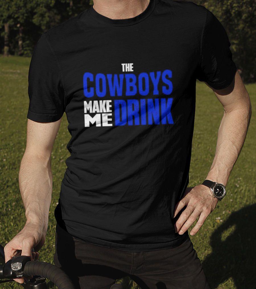 The Cowboys Make ME Drink T-Shirt