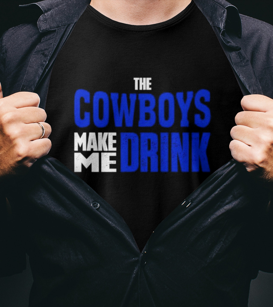 The Cowboys Make ME Drink T-Shirt