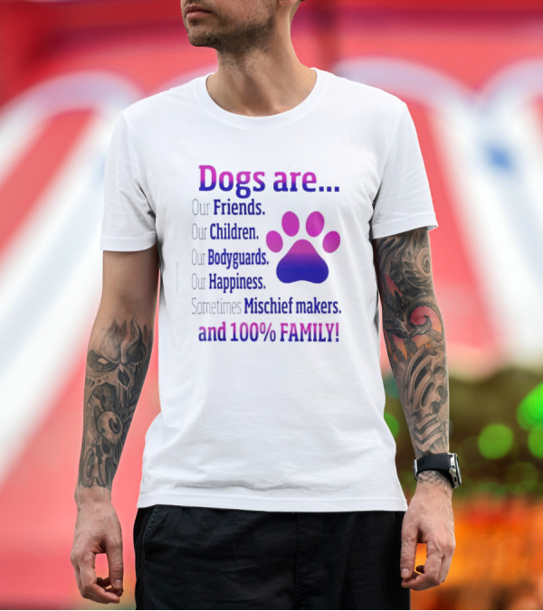 Premium T-Shirt: Dogs Are Our Friends, Children, Bodyguards, Happiness, Sometimes Mischief Makers, and 100% Family T-Shirt Dogs Are Our Friends, Children, Bodyguards, Happiness, Sometimes Mischief Makers, and 100% Family T-Shirt