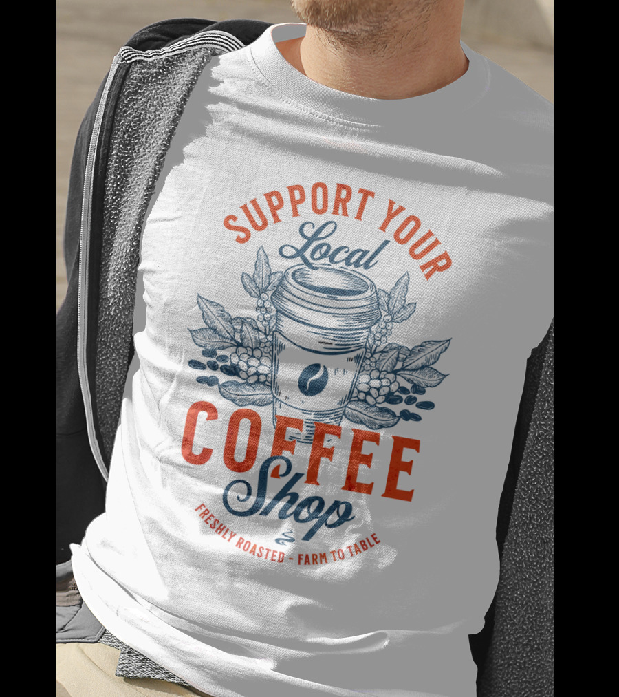Support Your Local Coffee Shop Freshly Roasted Farm To Table T-Shirt