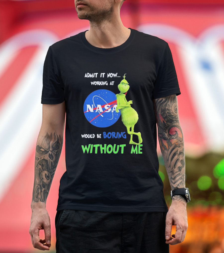 Admit It Now Working at NASA Would Be Boring Without Me Grinch T-Shirt