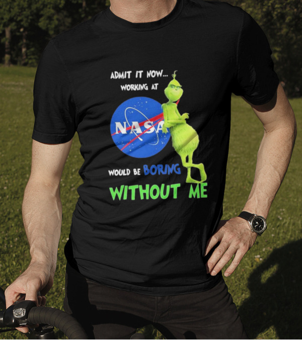 Admit It Now Working At NASA Would Be Boring Without Me Grinch T-Shirt