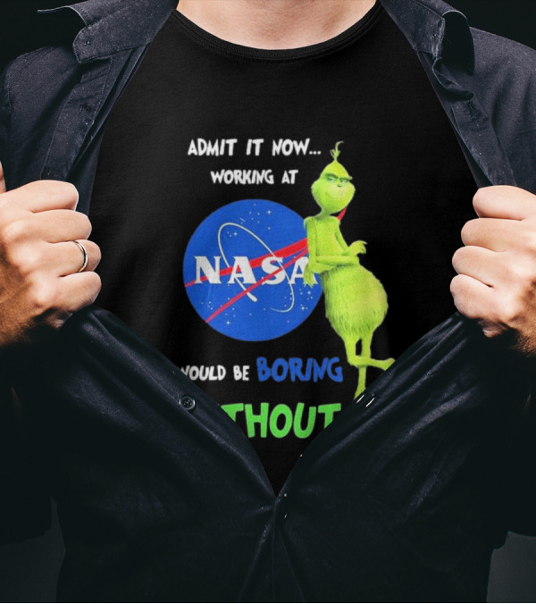 Admit It Now Working At NASA Would Be Boring Without Me Grinch T-Shirt