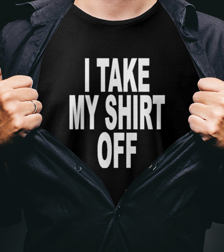 I Take My Shirt Off T-Shirt