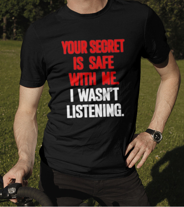 Your Secret Is Safe With Me I Wasn’t Listening Text In T-Shirt