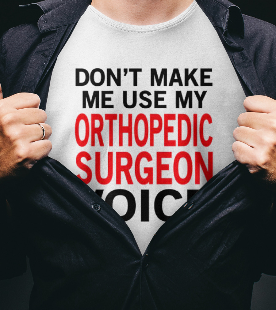 Don't Make Me Use My Orthopedic Surgeon Voice Funny Saying T-Shirt