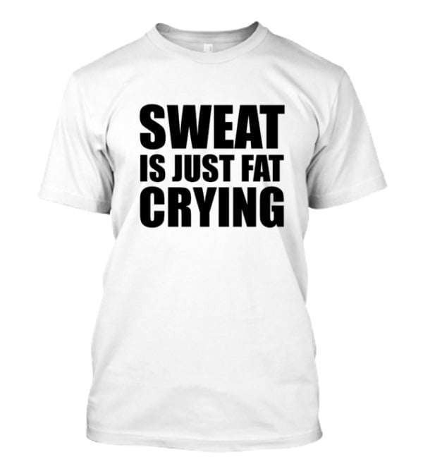 Sweat Is Just Fat Crying Motivation Fitness Training T-Shirt