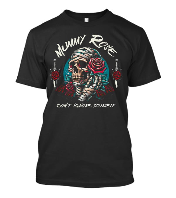 Mummy Rose Skull With Roses And Daggers Don't Ignore Yourself T-Shirt