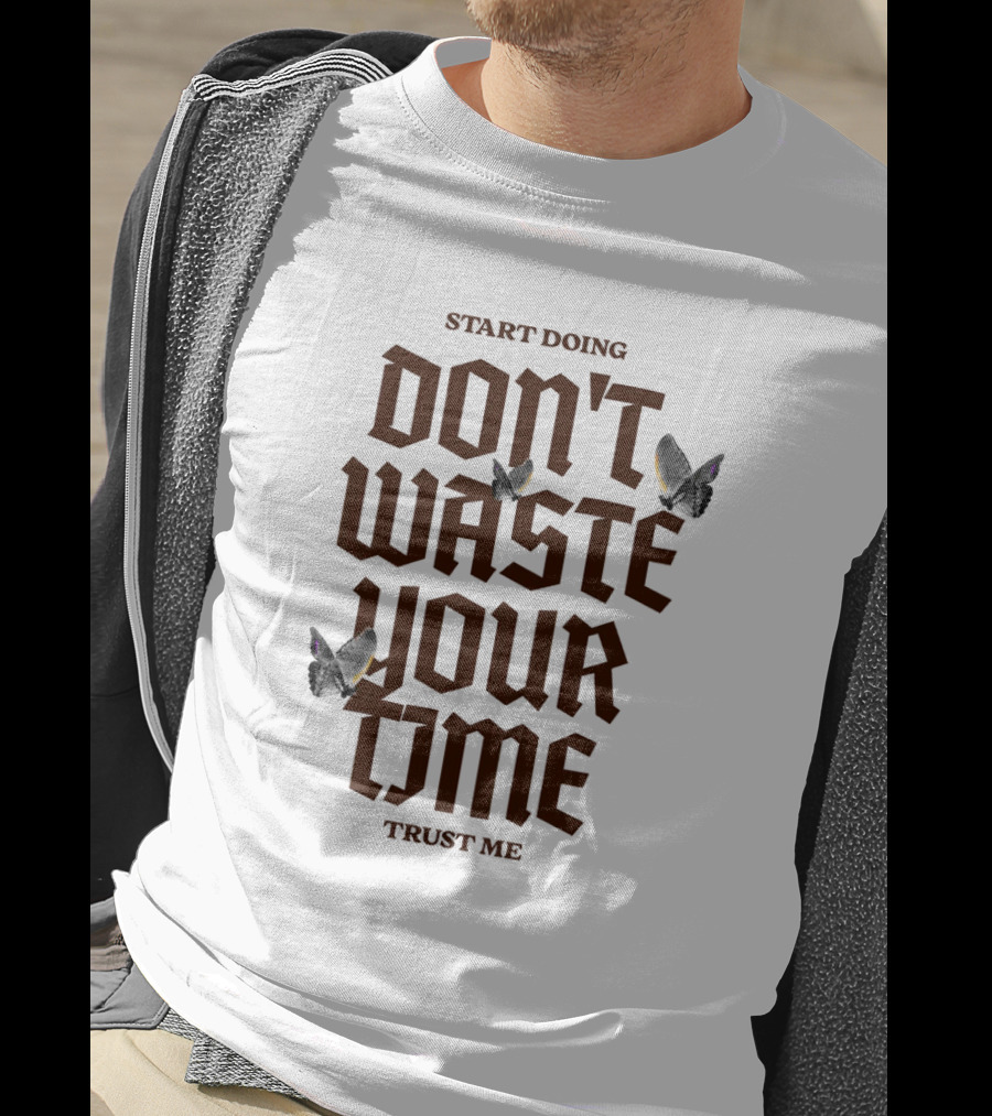 Start Doing Don't Waste Your Time Trust Me T-Shirt