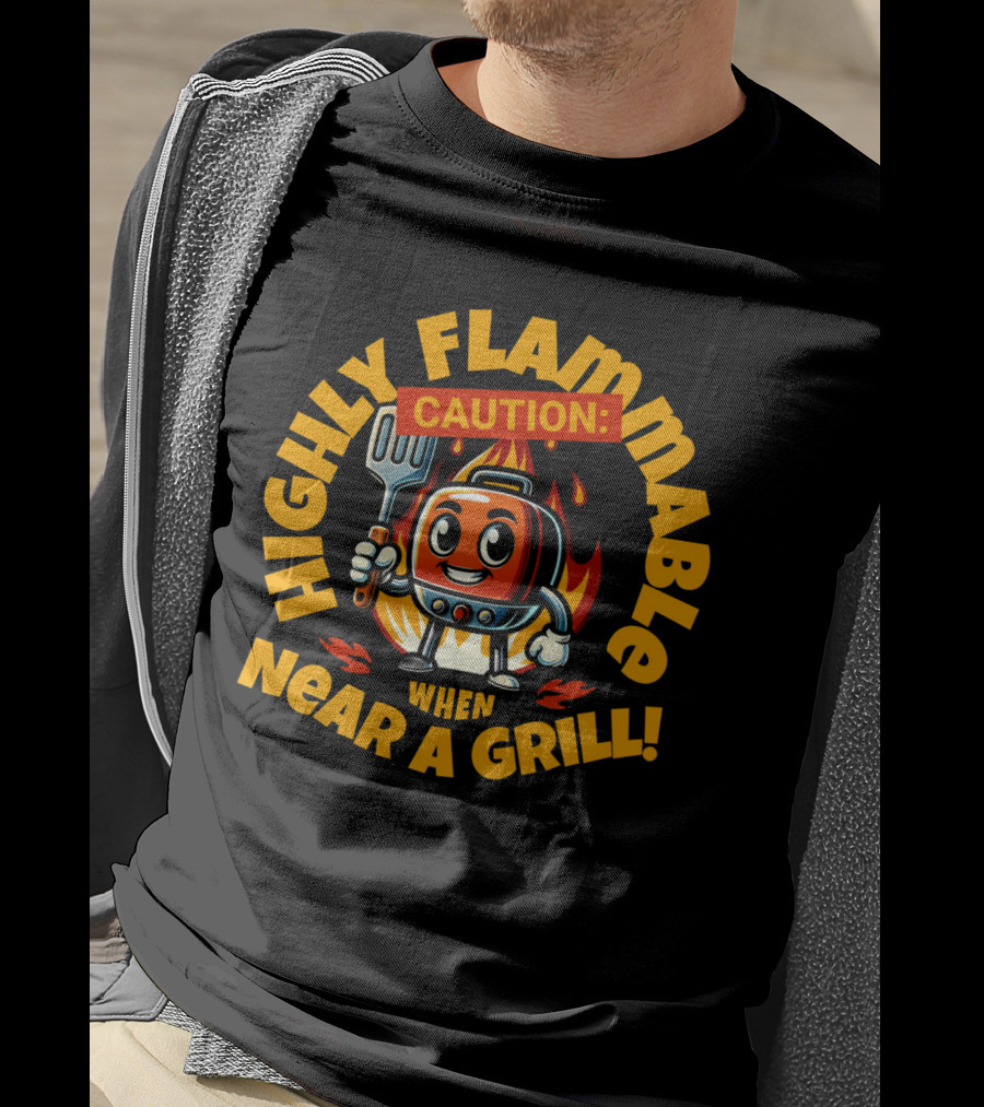 Highly Flammable Caution When Near A Grill T-Shirt
