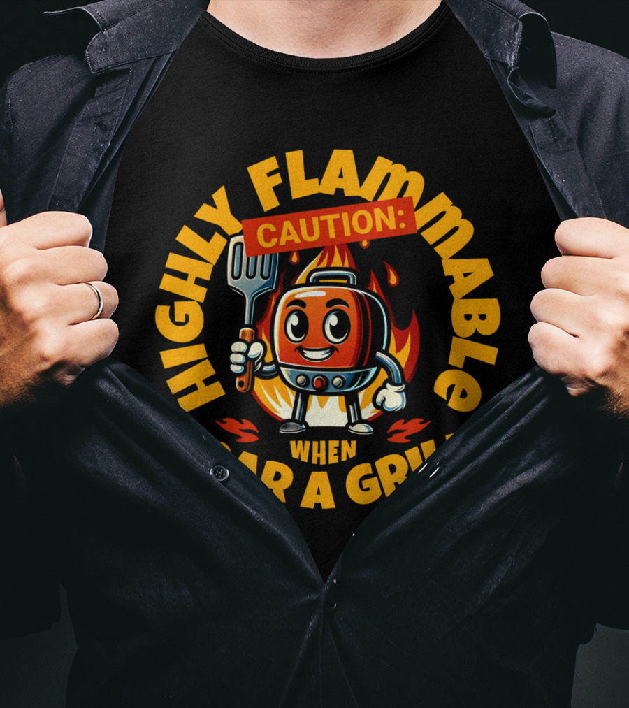 Highly Flammable Caution When Near A Grill T-Shirt