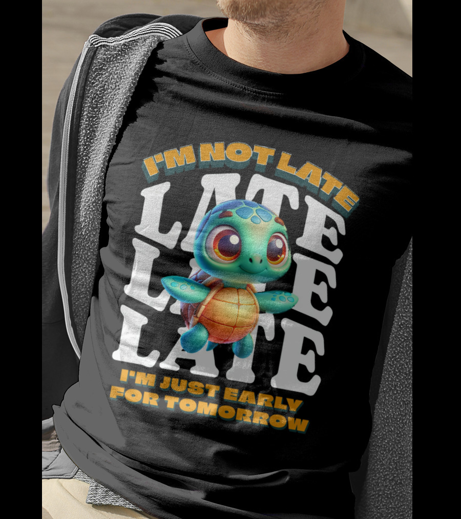 I'm Not Late Cute Funny Cartoon Turtle I'm Just Early For Tomorrow T-Shirt