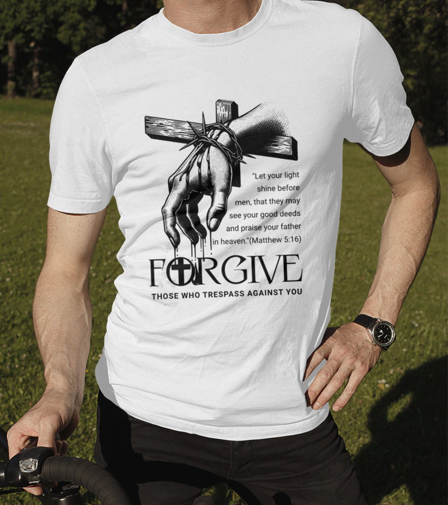 Forgive Those Who Trespass Against You Matthew 5:16 Let Your Light Shine Before Men Cross And Thorns T-Shirt