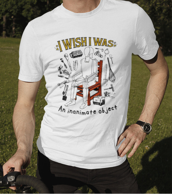 I Wish I Was An Inanimate Object Surrounded By Tools And Objects T-Shirt