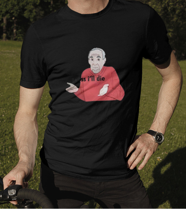 Guess I'll Die Meme Mike Baldwin T-Shirt
