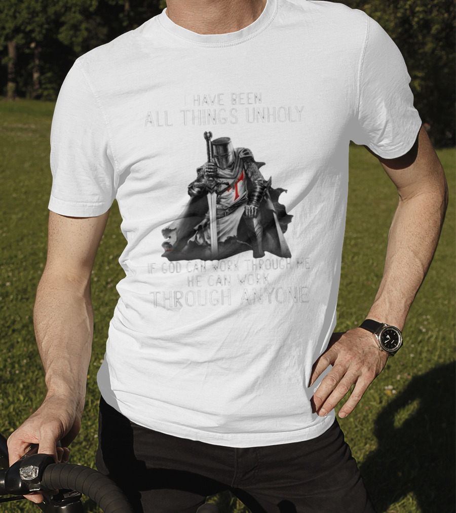 Christian Crusader Knight Templar Warrior Of God Quote I Have Been All Things Unholy If God Can Work Through Me He Can Work Through Anyone T-Shirt