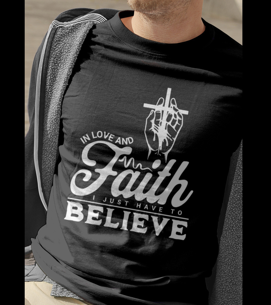 In Love And Faith I Just Have To Believe Hand Holding Cross T-Shirt