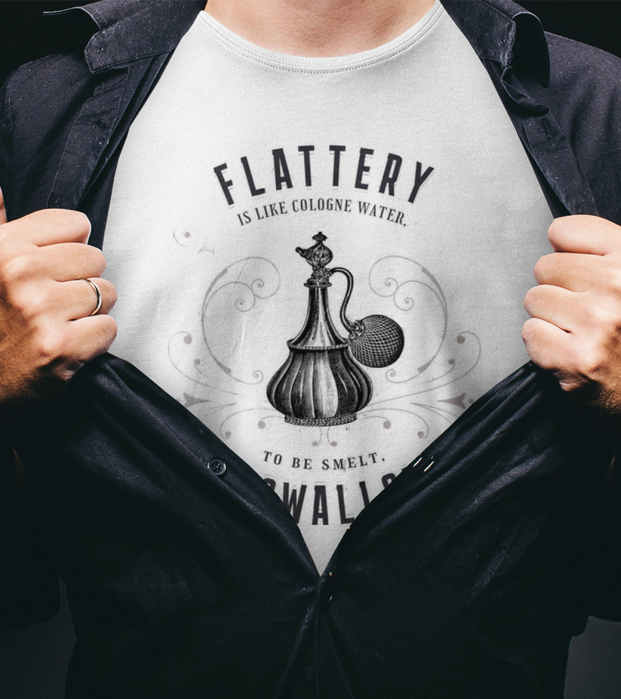 Flattery Is Like Cologne Water To Be Smelt Not Swallowed T-Shirt