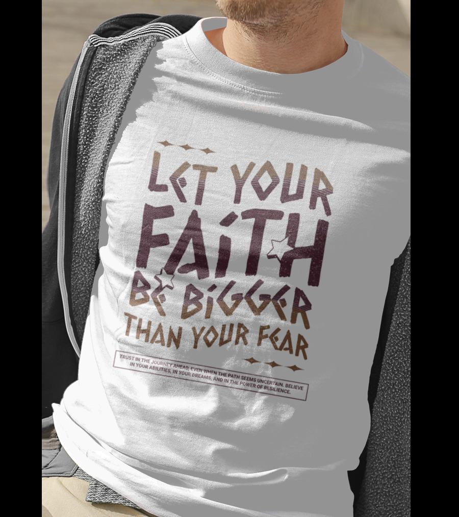 Let Your Faith Be Bigger Than Your Fear Trust In The Journey Ahead T-Shirt