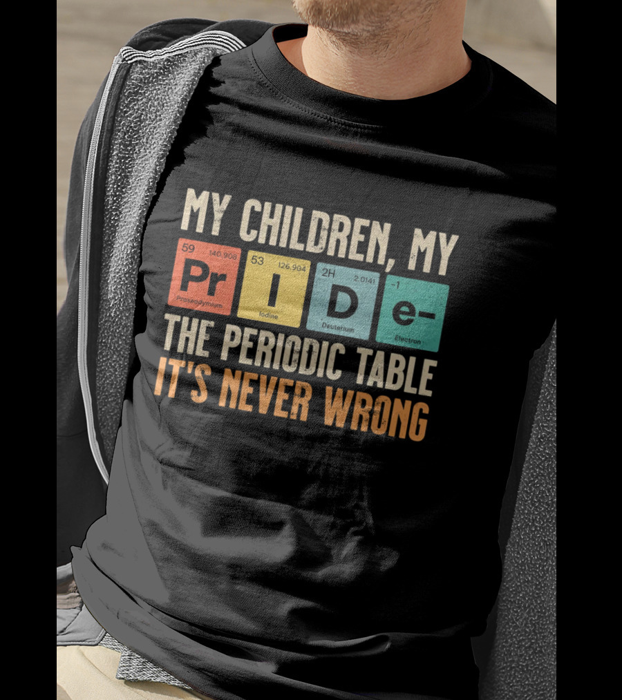 My Children My Pride The Periodic Table It's Never Wrong T-Shirt
