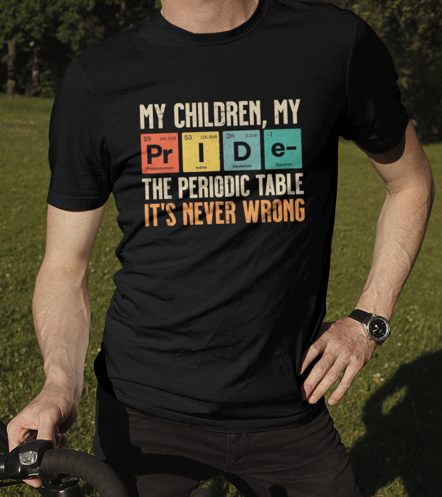 My Children My Pride The Periodic Table It's Never Wrong T-Shirt