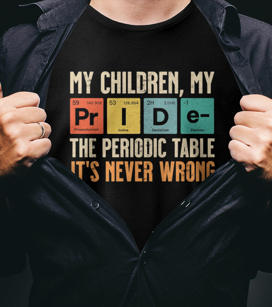 My Children My Pride The Periodic Table It's Never Wrong T-Shirt