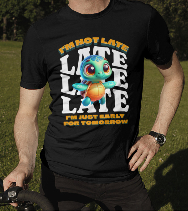 I'm Not Late Turtle Cute Funny Cartoon I'm Just Early For Tomorrow T-Shirt