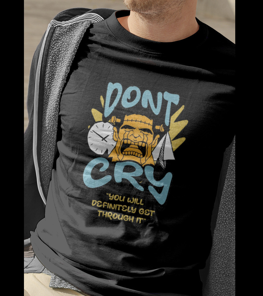 Don't Cry You Will Definitely Get Through It T-Shirt