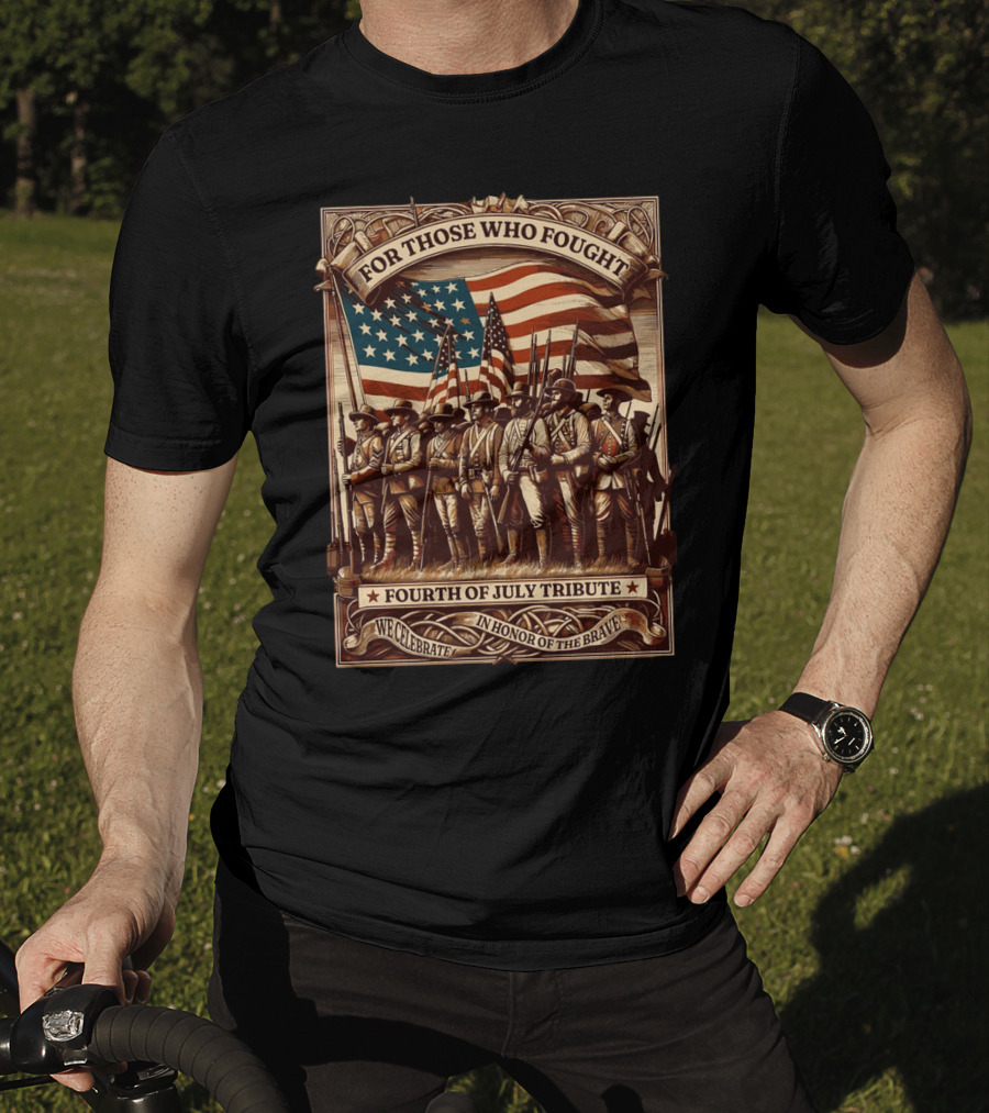 For Those Who Fought Fourth Of July Tribute We Celebrate In Honor Of The Brave T-Shirt